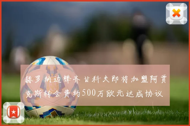 赫罗纳边锋齐甘科夫即将加盟阿贾克斯转会费约500万欧元达成协议