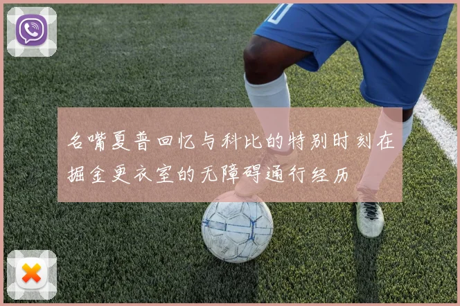 名嘴夏普回忆与科比的特别时刻在掘金更衣室的无障碍通行经历